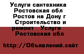 Услуги сантехника - Ростовская обл., Ростов-на-Дону г. Строительство и ремонт » Услуги   . Ростовская обл.